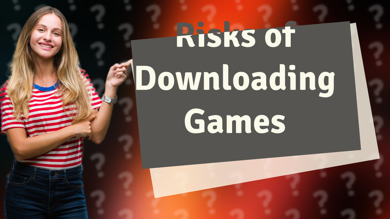Risks of Downloading Games