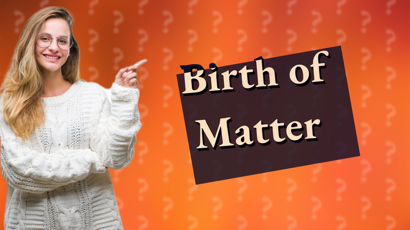 Birth of Matter