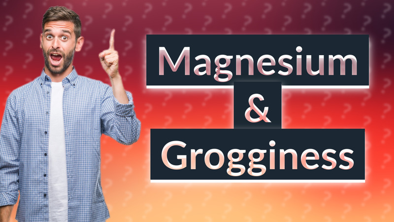 Magnesium & Grogginess