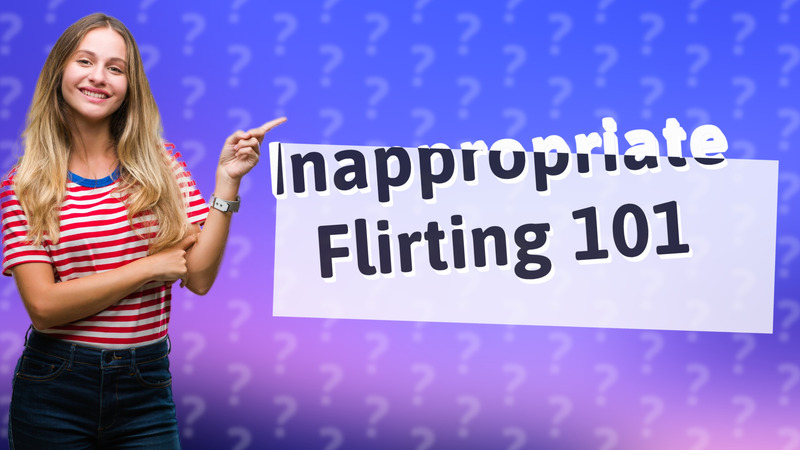 Inappropriate Flirting 101