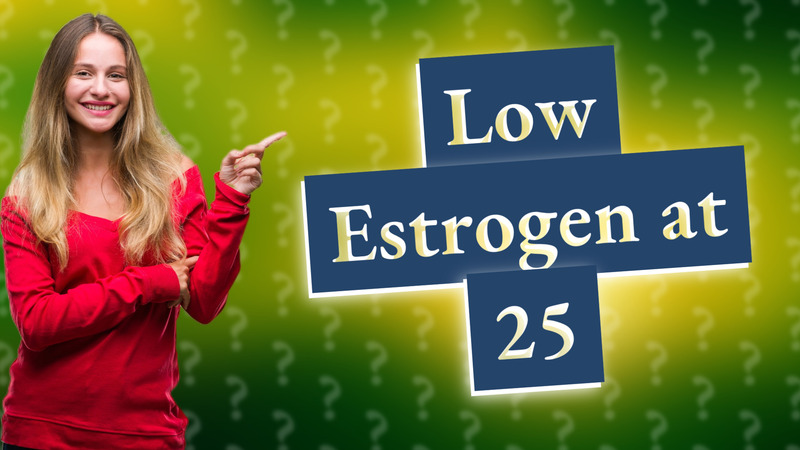 Low Estrogen at 25