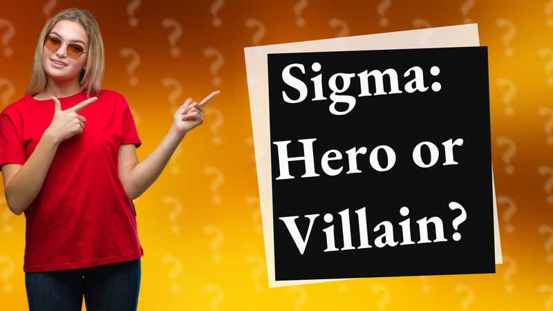 Sigma: Hero or Villain?