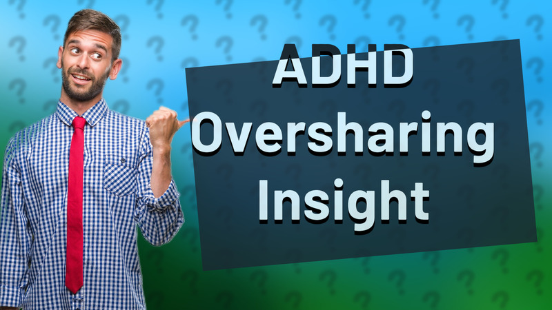 ADHD Oversharing Insight