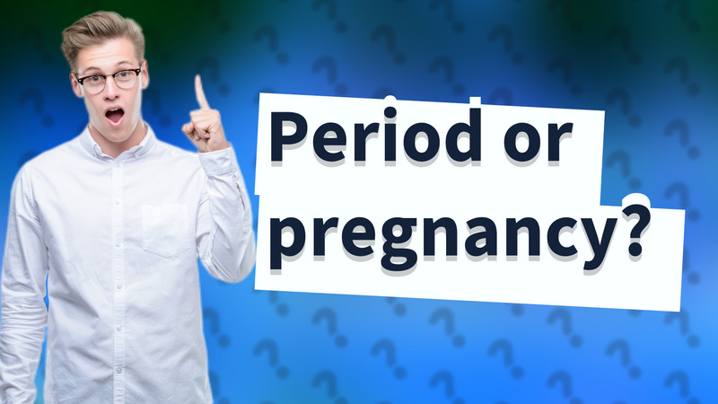 Period or pregnancy?