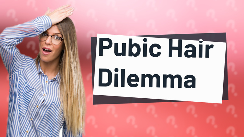 Pubic Hair Dilemma