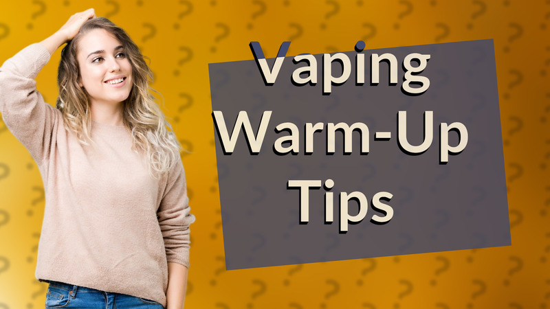 Vaping Warm-Up Tips