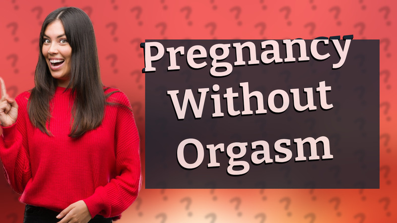 Pregnancy Without Orgasm