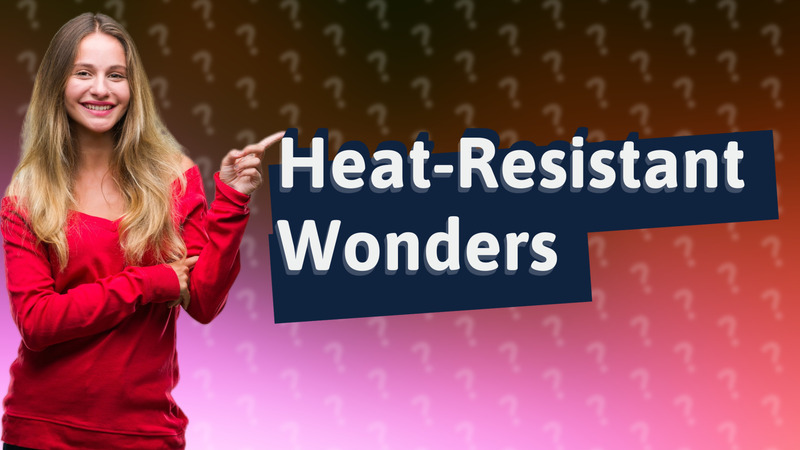 Heat-Resistant Wonders
