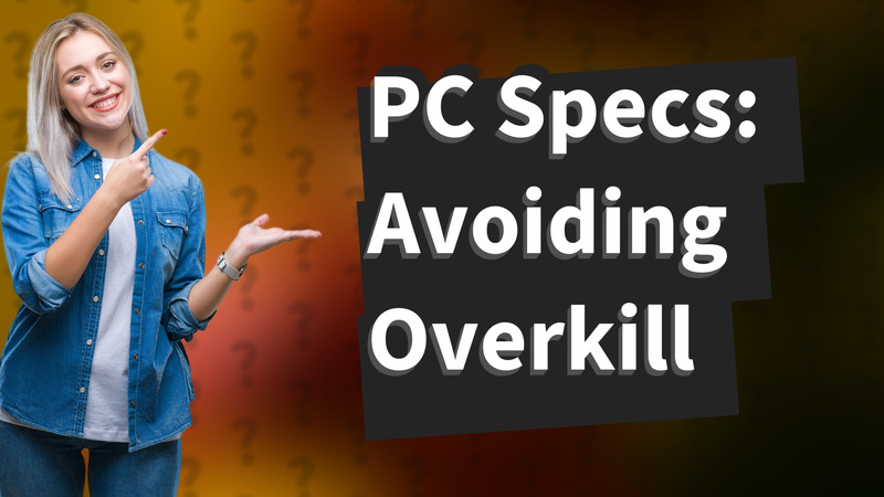 PC Specs: Avoiding Overkill