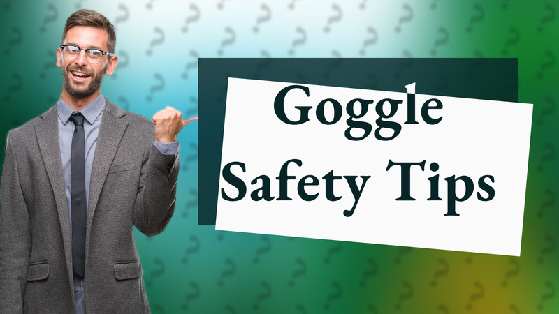 Goggle Safety Tips