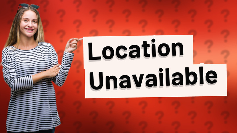 Location Unavailable