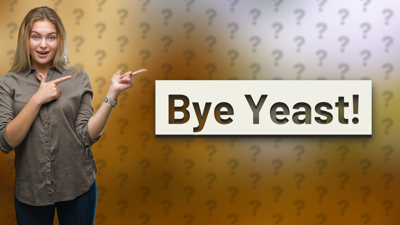 Bye Yeast!