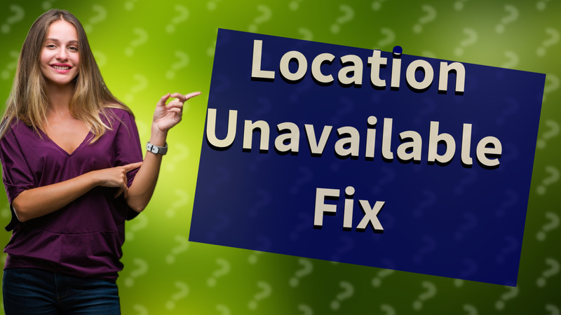 Location Unavailable Fix