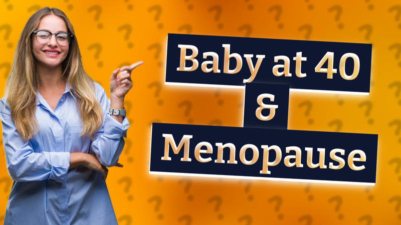 Baby at 40 & Menopause