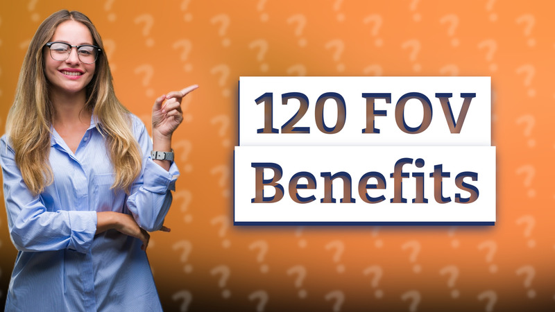 120 FOV Benefits