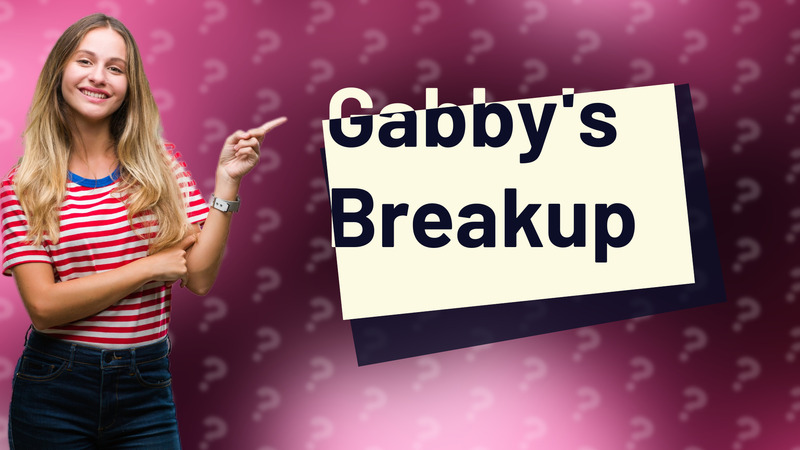 Gabby's Breakup