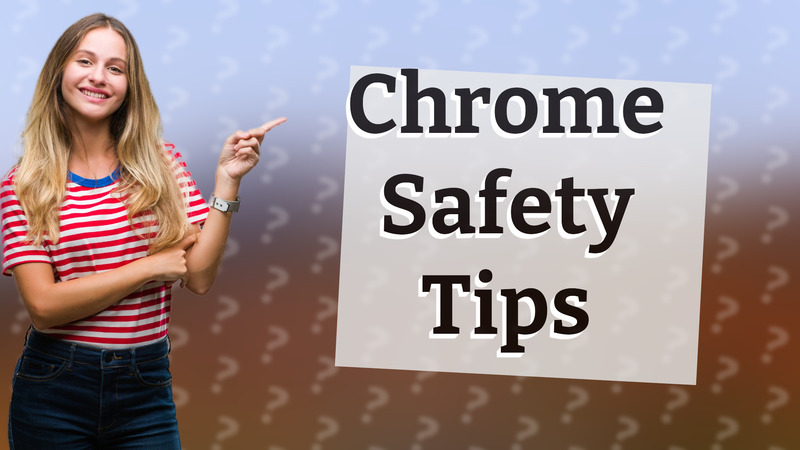 Chrome Safety Tips