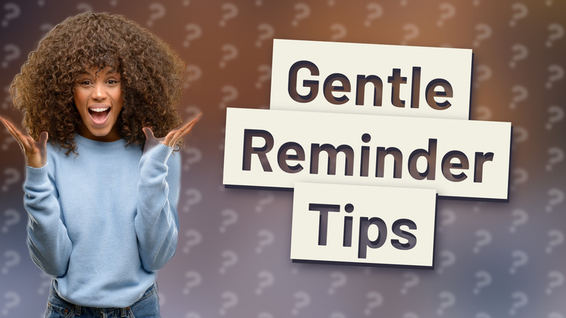 Gentle Reminder Tips