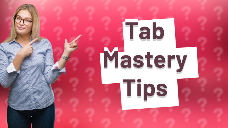 Tab Mastery Tips