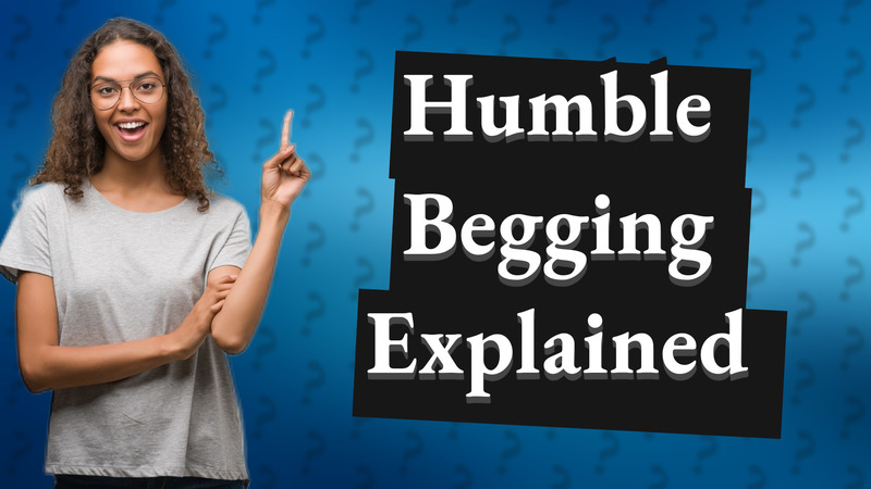 Humble Begging Explained