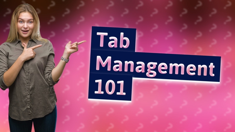 Tab Management 101