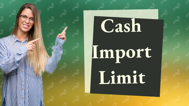 Cash Import Limit