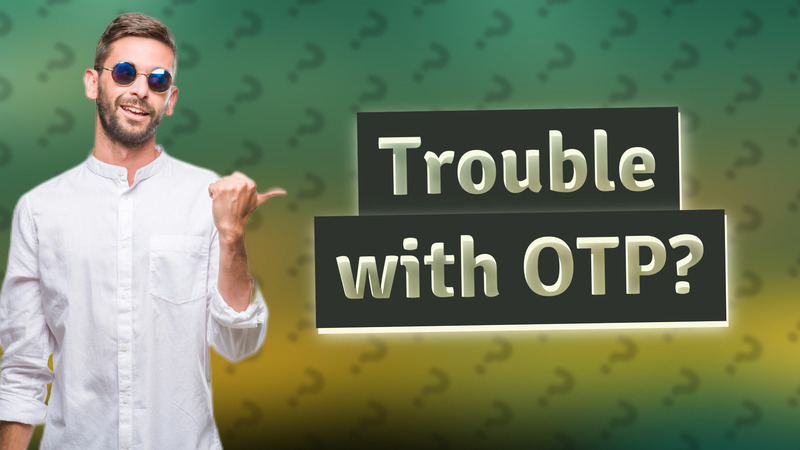 Trouble with OTP?