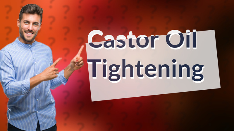 Castor Oil Tightening