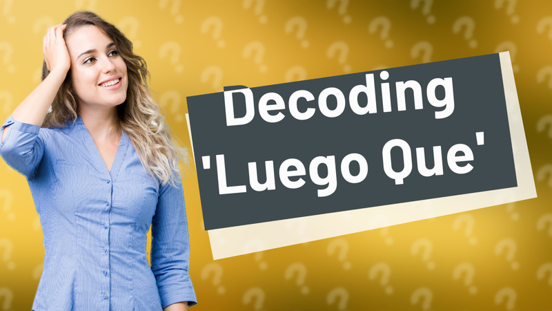 Decoding 'Luego Que'