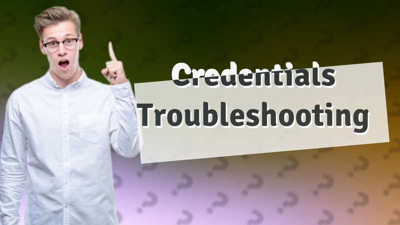 Credentials Troubleshooting