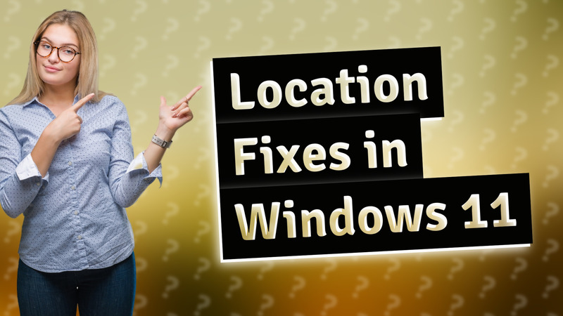 Location Fixes in Windows 11