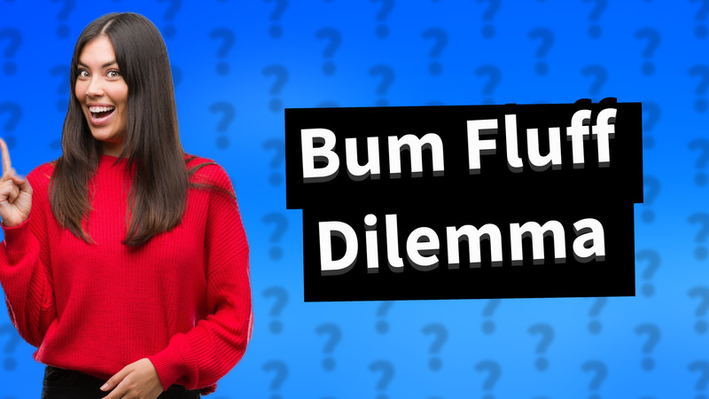 Bum Fluff Dilemma