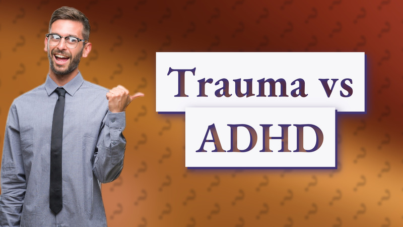 Trauma vs ADHD
