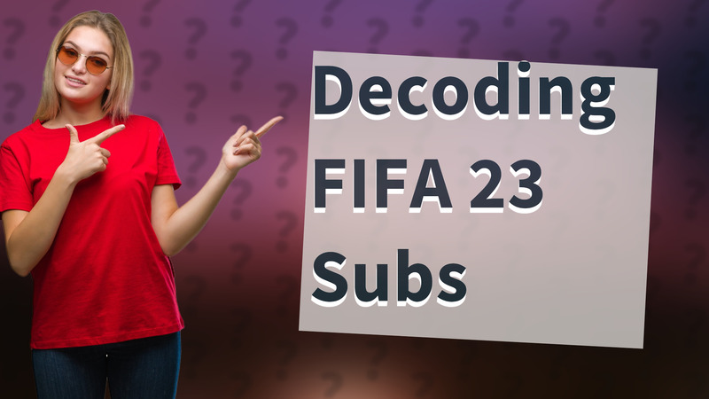 Decoding FIFA 23 Subs