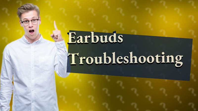 Earbuds Troubleshooting