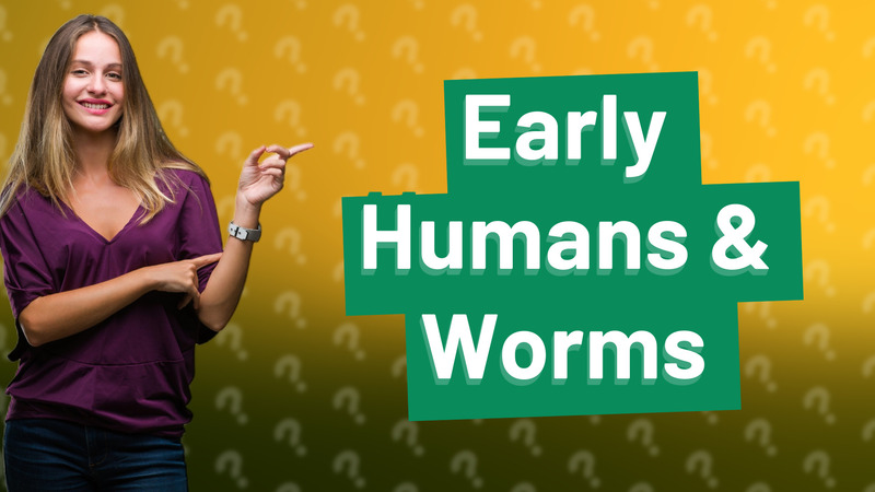 Early Humans & Worms