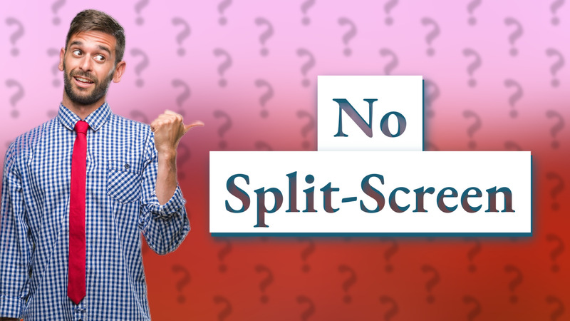 No Split-Screen