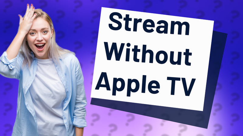 Stream Without Apple TV