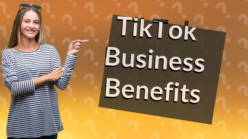 TikTok Business Benefits