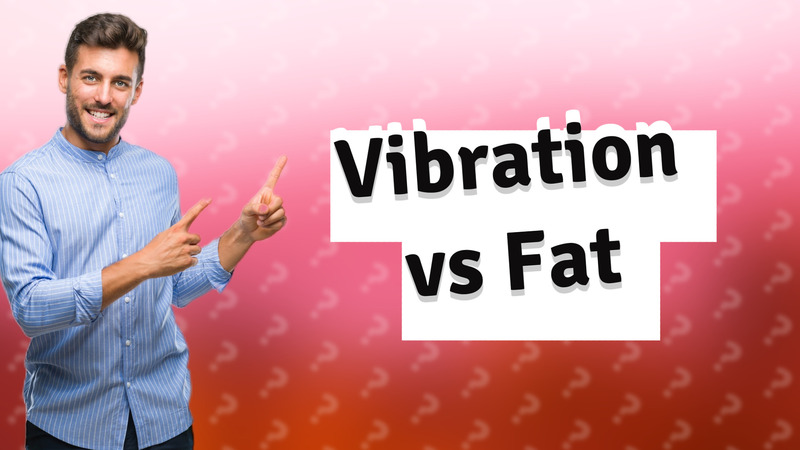 Vibration vs Fat