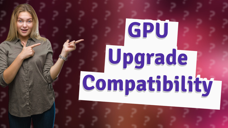 GPU Upgrade Compatibility