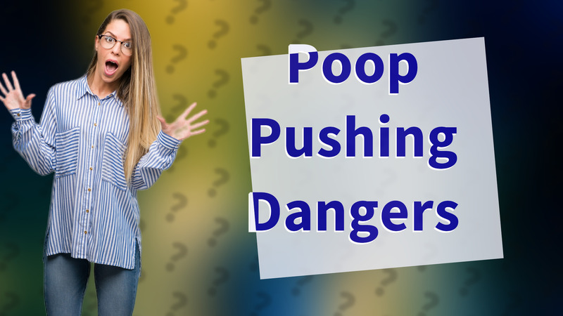 Poop Pushing Dangers