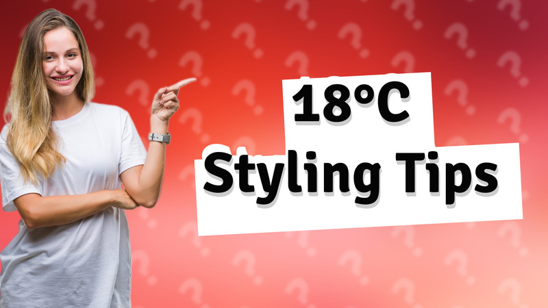 18°C Styling Tips