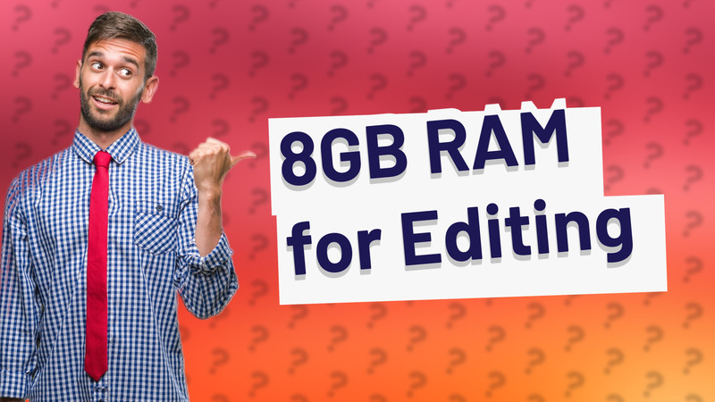 8GB RAM for Editing