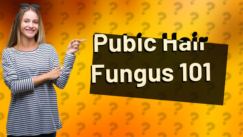 Pubic Hair Fungus 101