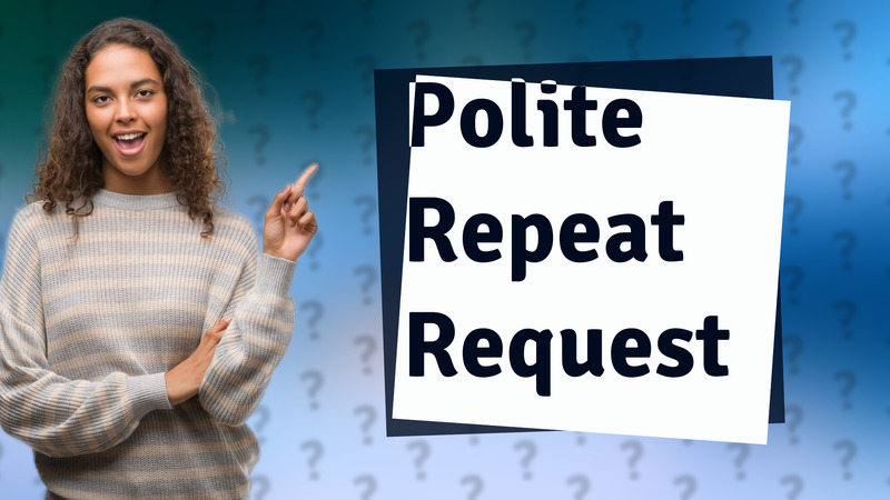 Polite Repeat Request
