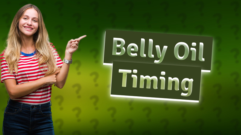 Belly Oil Timing