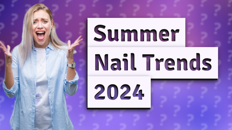 Summer Nail Trends 2024