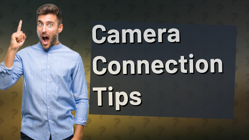 Camera Connection Tips