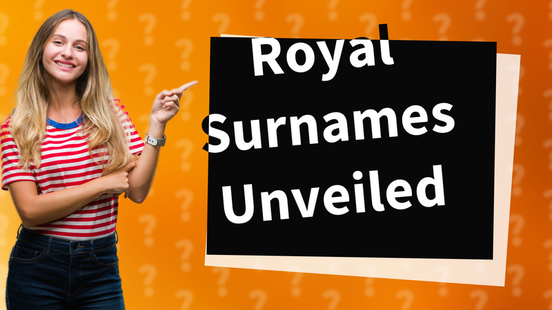 Royal Surnames Unveiled